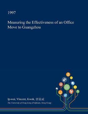 Measuring the Effectiveness of an Office Move to Guangzhou on Paperback by Ip-Wai Vincent Kwok