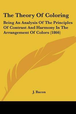 The Theory of Coloring: Being an Analysis of the Principles of Contrast and Harmony in the Arrangement of Colors (1866) by J Bacon image
