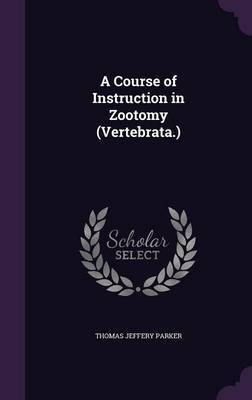 A Course of Instruction in Zootomy (Vertebrata.) on Hardback by Thomas Jeffery Parker