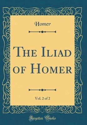 The Iliad of Homer, Vol. 2 of 2 (Classic Reprint) by Homer Homer image