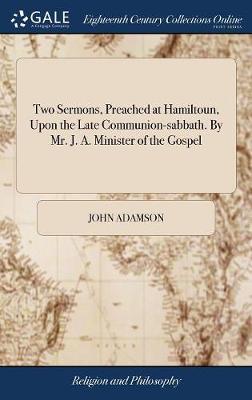 Two Sermons, Preached at Hamiltoun, Upon the Late Communion-Sabbath. by Mr. J. A. Minister of the Gospel on Hardback by John Adamson