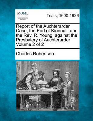 Report of the Auchterarder Case, the Earl of Kinnoull, and the REV. R. Young, Against the Presbytery of Auchterarder Volume 2 of 2 by Charles Robertson image