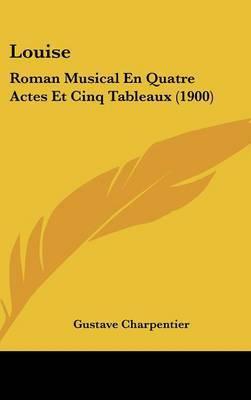 Louise: Roman Musical En Quatre Actes Et Cinq Tableaux (1900) by Gustave Charpentier image