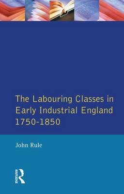 The Labouring Classes in Early Industrial England, 1750-1850 on Hardback by John Rule