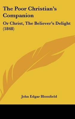 The Poor Christian's Companion: Or Christ, The Believer's Delight (1848) by John Edgar Blomfield image