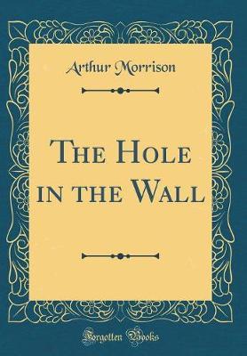 The Hole in the Wall (Classic Reprint) by Arthur Morrison image