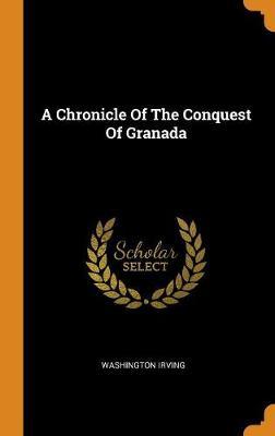 A Chronicle of the Conquest of Granada on Hardback by Washington Irving