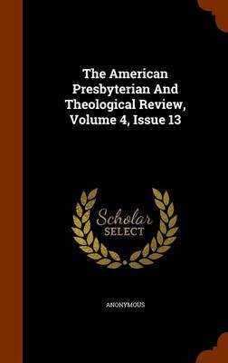 The American Presbyterian and Theological Review, Volume 4, Issue 13 by * Anonymous image