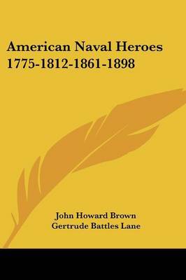 American Naval Heroes 1775-1812-1861-1898 on Paperback by John Howard Brown