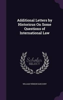 Additional Letters by Historicus on Some Questions of International Law by William Vernon Harcourt image