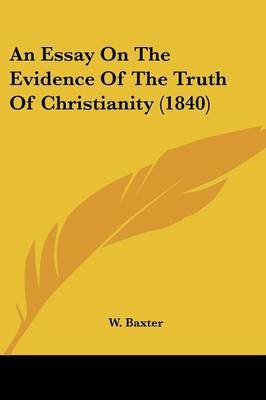 An Essay On The Evidence Of The Truth Of Christianity (1840) on Paperback by W Baxter