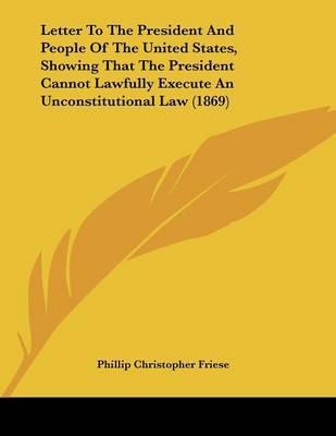 Letter to the President and People of the United States, Showing That the President Cannot Lawfully Execute an Unconstitutional Law (1869) by Phillip Christopher Friese image