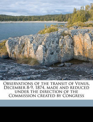 Observations of the Transit of Venus, December 8-9, 1874, Made and Reduced Under the Direction of the Commission Created by Congress image