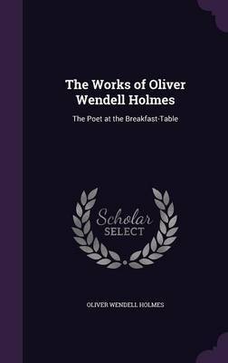 The Works of Oliver Wendell Holmes on Hardback by Oliver Wendell Holmes