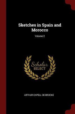 Sketches in Spain and Morocco; Volume 2 by Arthur Capell De Brooke image