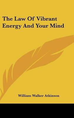 The Law Of Vibrant Energy And Your Mind by William Walker Atkinson image
