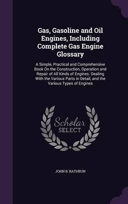 Gas, Gasoline and Oil Engines, Including Complete Gas Engine Glossary by John B Rathbun image