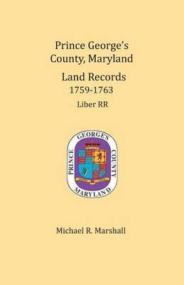 Prince George's County, Maryland, Land Records 1759-1763 by Michael R Marshall