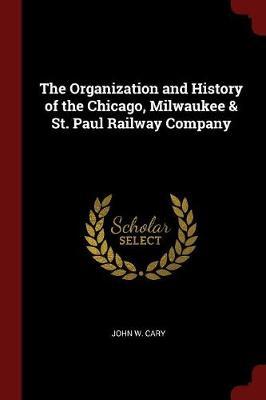 The Organization and History of the Chicago, Milwaukee & St. Paul Railway Company by John W Cary image