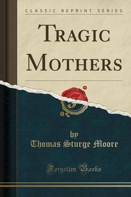 Tragic Mothers (Classic Reprint) by Thomas Sturge Moore image