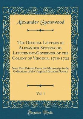 The Official Letters of Alexander Spotswood, Lieutenant-Governor of the Colony of Virginia, 1710-1722, Vol. 1 by Alexander Spotswood image