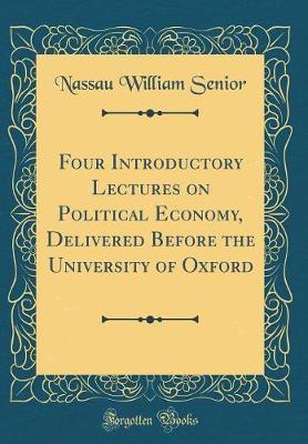 Four Introductory Lectures on Political Economy, Delivered Before the University of Oxford (Classic Reprint) by Nassau William Senior image