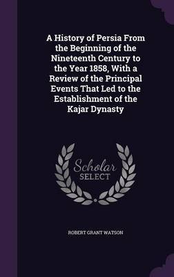 A History of Persia from the Beginning of the Nineteenth Century to the Year 1858, with a Review of the Principal Events That Led to the Establishment of the Kajar Dynasty image