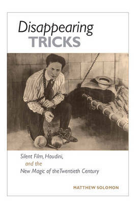 Disappearing Tricks: Silent Film, Houdini, and the New Magic of the Twentieth Century on Hardback