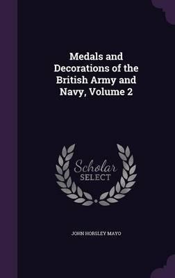 Medals and Decorations of the British Army and Navy, Volume 2 on Hardback by John Horsley Mayo