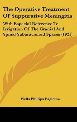 The Operative Treatment of Suppurative Meningitis: With Especial Reference to Irrigation of the Cranial and Spinal Subarachnoid Spaces (1921) by Wells Phillips Eagleton image