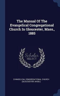 The Manual of the Evangelical Congregational Church in Gloucester, Mass., 1885 on Hardback