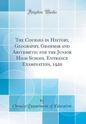 The Courses in History, Geography, Grammar and Arithmetic for the Junior High School Entrance Examination, 1920 (Classic Reprint) by Ontario Department of Education image