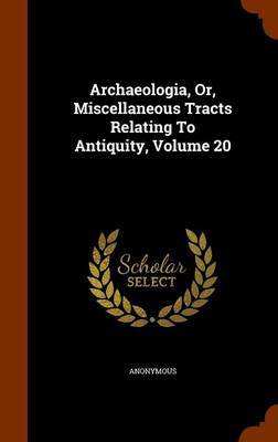 Archaeologia, Or, Miscellaneous Tracts Relating to Antiquity, Volume 20 by * Anonymous image
