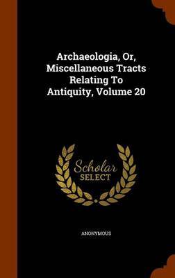 Archaeologia, Or, Miscellaneous Tracts Relating to Antiquity, Volume 20 on Hardback by * Anonymous