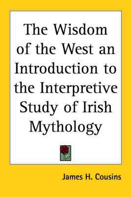 The Wisdom of the West an Introduction to the Interpretive Study of Irish Mythology on Paperback by James H Cousins