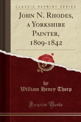 John N. Rhodes, a Yorkshire Painter, 1809-1842 (Classic Reprint) by William Henry Thorp image