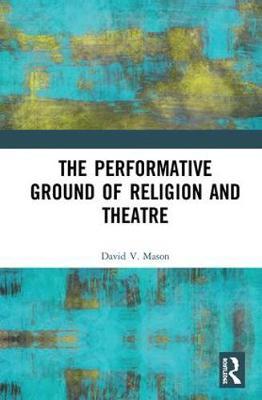 The Performative Ground of Religion and Theatre by David V Mason image