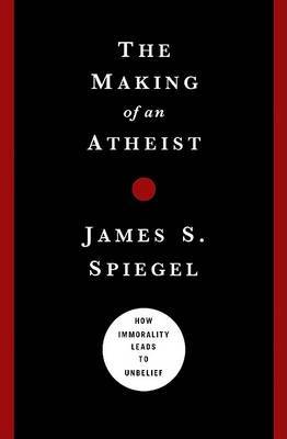 The Making of an Atheist: How Immorality Leads to Unbelief by James S. Spiegel image