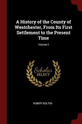 A History of the County of Westchester, from Its First Settlement to the Present Time; Volume 2 by Robert Bolton