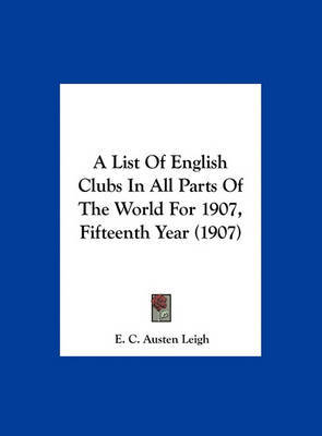 A List of English Clubs in All Parts of the World for 1907, Fifteenth Year (1907) on Hardback by E C Austen Leigh