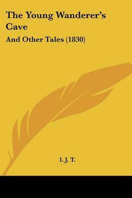 The Young Wanderer's Cave: And Other Tales (1830) on Paperback by I J T