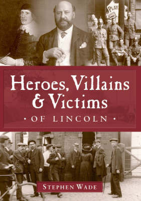 Heroes, Villains and Victims of Lincoln by Stephen Wade image