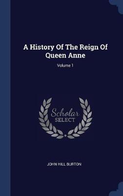 A History of the Reign of Queen Anne; Volume 1 by John Hill Burton image
