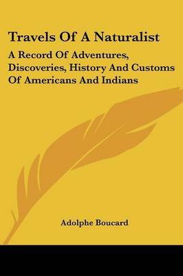 Travels of a Naturalist: A Record of Adventures, Discoveries, History and Customs of Americans and Indians on Paperback by Adolphe Boucard