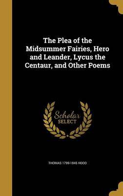 The Plea of the Midsummer Fairies, Hero and Leander, Lycus the Centaur, and Other Poems on Hardback by Thomas 1799-1845 Hood