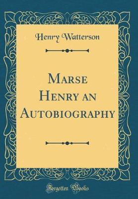 Marse Henry an Autobiography (Classic Reprint) by Henry Watterson image
