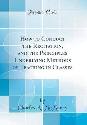 How to Conduct the Recitation, and the Principles Underlying Methods of Teaching in Classes (Classic Reprint) by Charles McMurry image