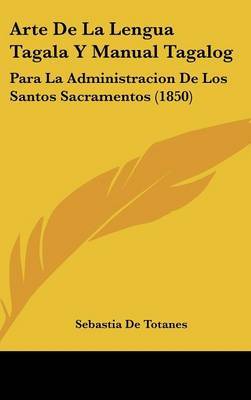 Arte De La Lengua Tagala Y Manual Tagalog: Para La Administracion De Los Santos Sacramentos (1850) by Sebastia De Totanes image