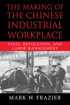 The Making of the Chinese Industrial Workplace by Mark W. Frazier image