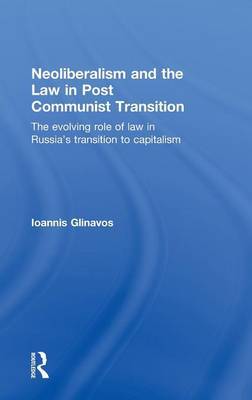 Neoliberalism and the Law in Post Communist Transition on Hardback by Ioannis Glinavos